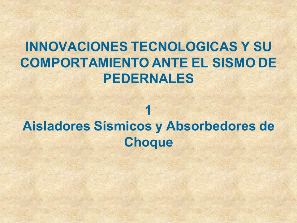 INNOVACIONES TECNOLOGICAS Y SU COMPORTAMIENTO ANTE EL SISMO DE PEDERNALES 1 Aisladores Sísmicos y Absorbedores de Choque