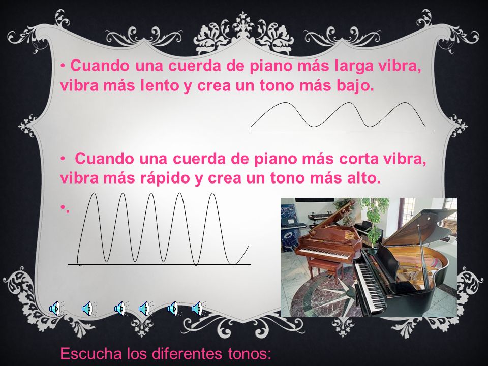 Cuando una cuerda de piano más larga vibra, vibra más lento y crea un tono más bajo.