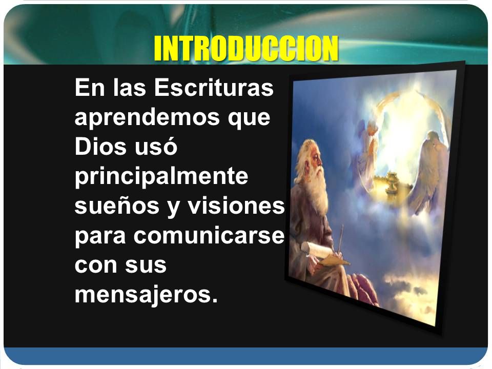 INTRODUCCION En las Escrituras aprendemos que Dios usó principalmente sueños y visiones para comunicarse con sus mensajeros.