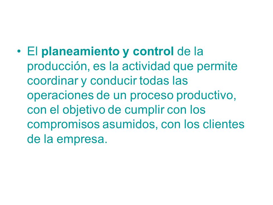 El planeamiento y control de la producción, es la actividad que permite coordinar y conducir todas las operaciones de un proceso productivo, con el objetivo de cumplir con los compromisos asumidos, con los clientes de la empresa.
