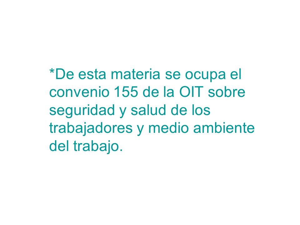*De esta materia se ocupa el convenio 155 de la OIT sobre seguridad y salud de los trabajadores y medio ambiente del trabajo.