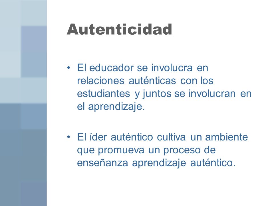 Autenticidad El educador se involucra en relaciones auténticas con los estudiantes y juntos se involucran en el aprendizaje.