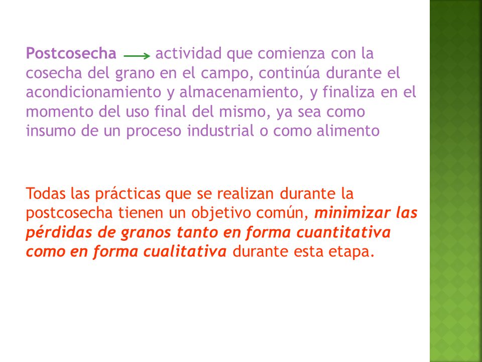 Postcosecha actividad que comienza con la cosecha del grano en el campo, continúa durante el acondicionamiento y almacenamiento, y finaliza en el momento del uso final del mismo, ya sea como insumo de un proceso industrial o como alimento