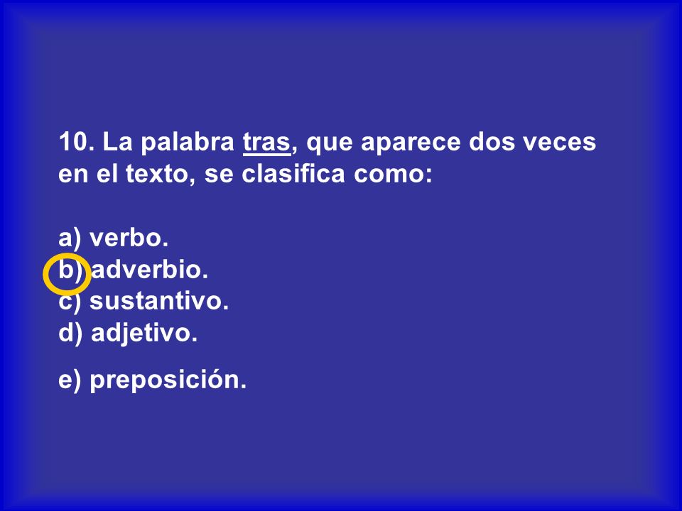 10. La palabra tras, que aparece dos veces en el texto, se clasifica como: a) verbo.