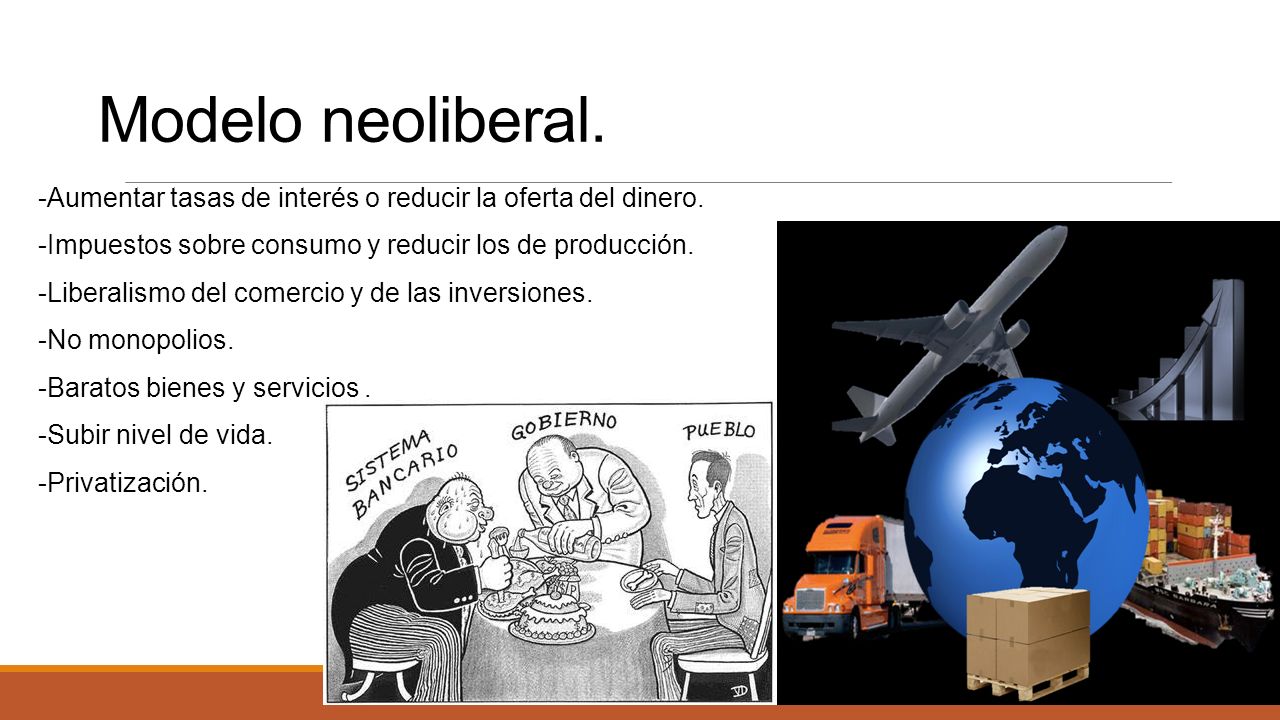 Modelo neoliberal. -Aumentar tasas de interés o reducir la oferta del dinero. -Impuestos sobre consumo y reducir los de producción.