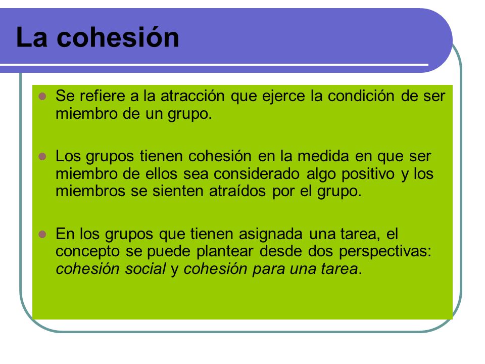 La cohesión Se refiere a la atracción que ejerce la condición de ser miembro de un grupo.