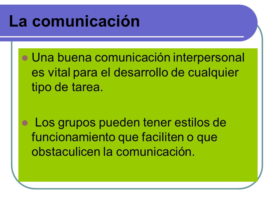 La comunicación Una buena comunicación interpersonal es vital para el desarrollo de cualquier tipo de tarea.