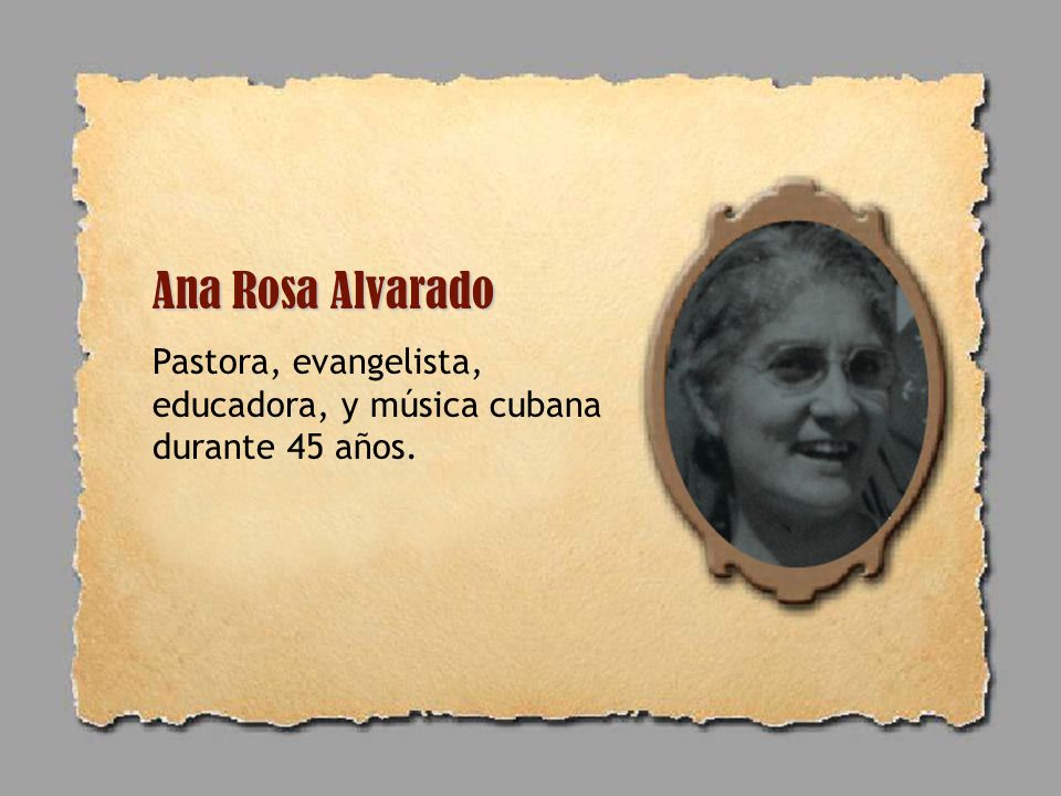 Ana Rosa Alvarado Pastora, evangelista, educadora, y música cubana durante 45 años.