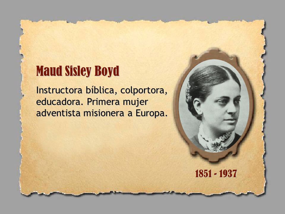 Maud Sisley Boyd Instructora bíblica, colportora, educadora. Primera mujer adventista misionera a Europa.