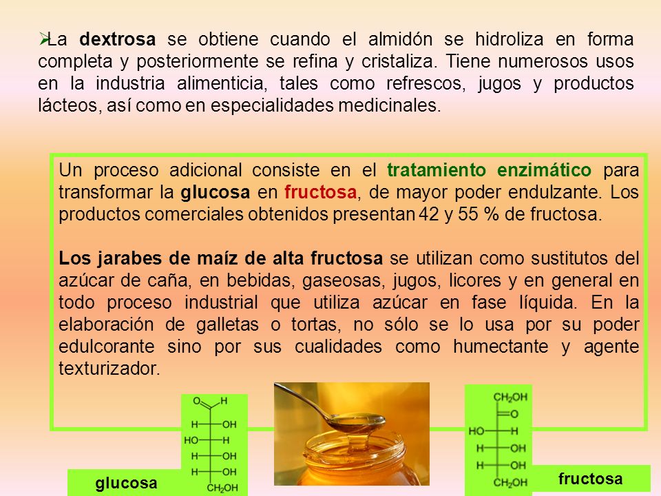 La dextrosa se obtiene cuando el almidón se hidroliza en forma completa y posteriormente se refina y cristaliza. Tiene numerosos usos en la industria alimenticia, tales como refrescos, jugos y productos lácteos, así como en especialidades medicinales.