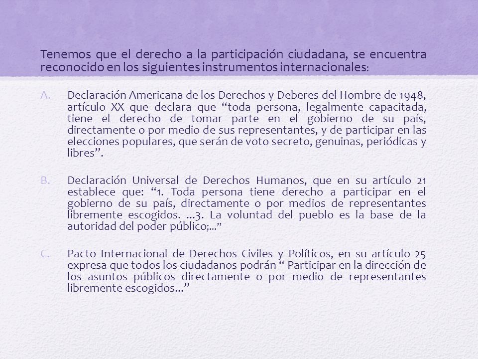 Tenemos que el derecho a la participación ciudadana, se encuentra reconocido en los siguientes instrumentos internacionales: