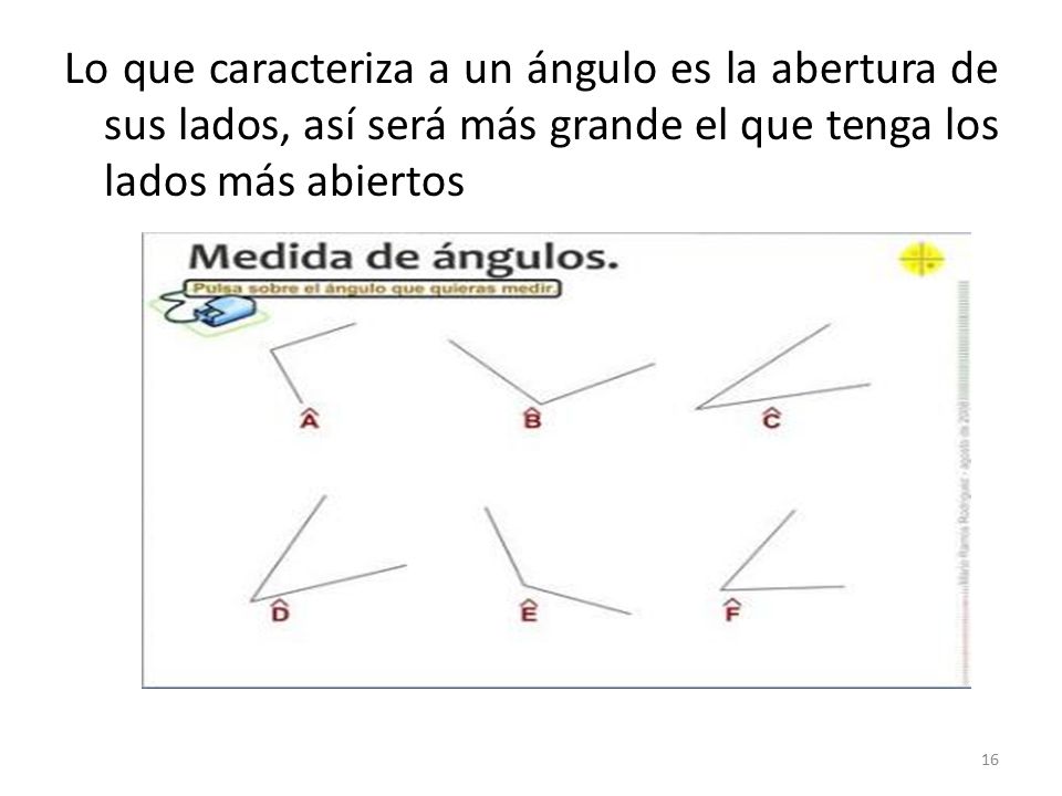 Lo que caracteriza a un ángulo es la abertura de sus lados, así será más grande el que tenga los lados más abiertos