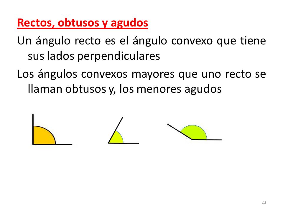 Rectos, obtusos y agudos Un ángulo recto es el ángulo convexo que tiene sus lados perpendiculares Los ángulos convexos mayores que uno recto se llaman obtusos y, los menores agudos