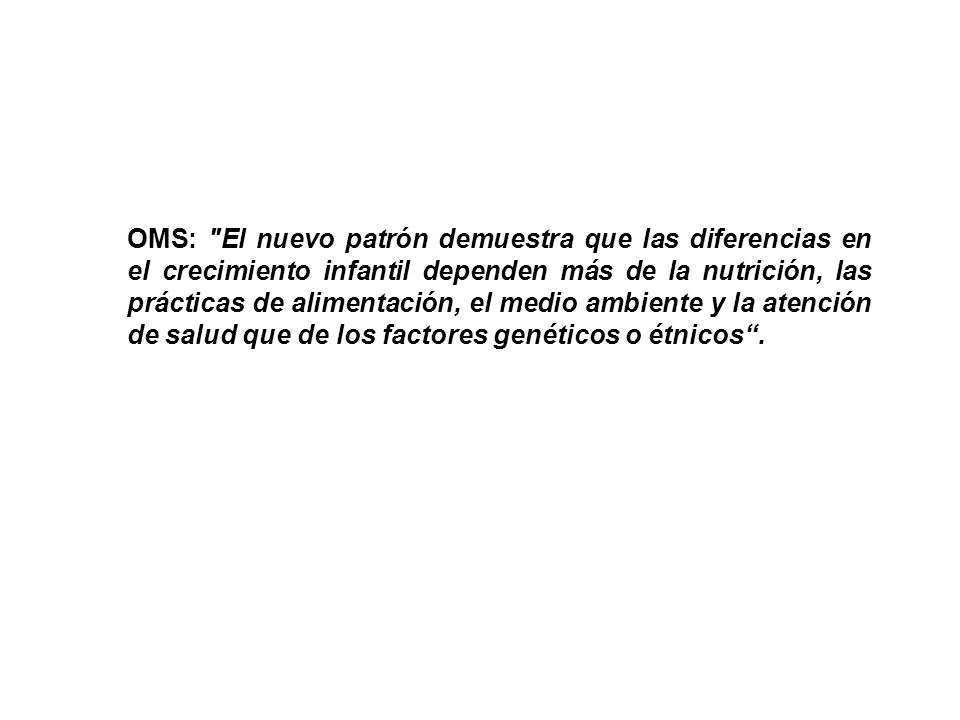OMS: El nuevo patrón demuestra que las diferencias en el crecimiento infantil dependen más de la nutrición, las prácticas de alimentación, el medio ambiente y la atención de salud que de los factores genéticos o étnicos .