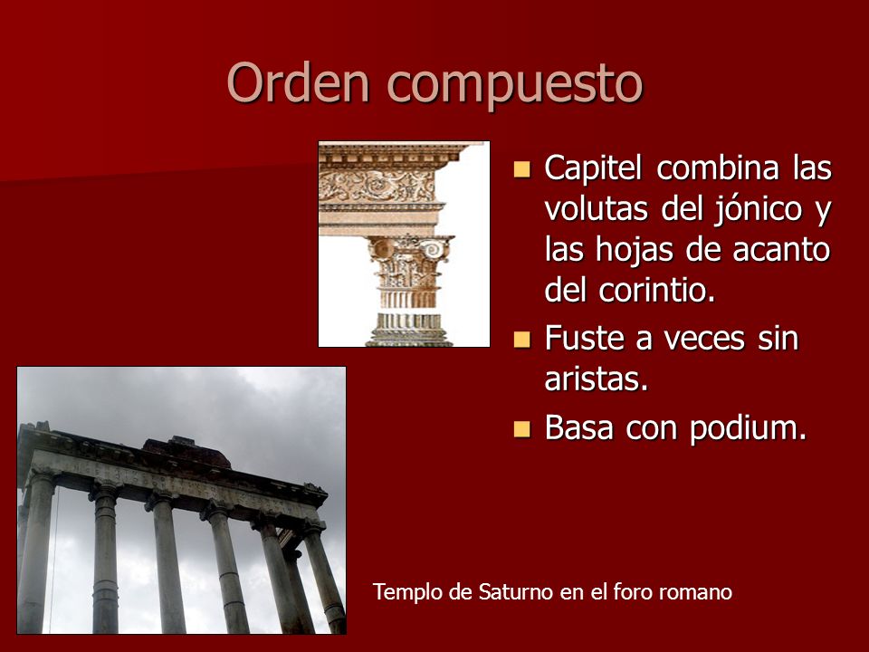 Orden compuesto Capitel combina las volutas del jónico y las hojas de acanto del corintio. Fuste a veces sin aristas.