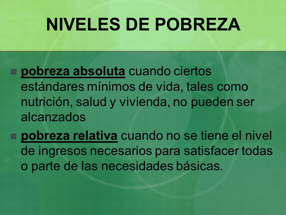 NIVELES DE POBREZA pobreza absoluta cuando ciertos estándares mínimos de vida, tales como nutrición, salud y vivienda, no pueden ser alcanzados.
