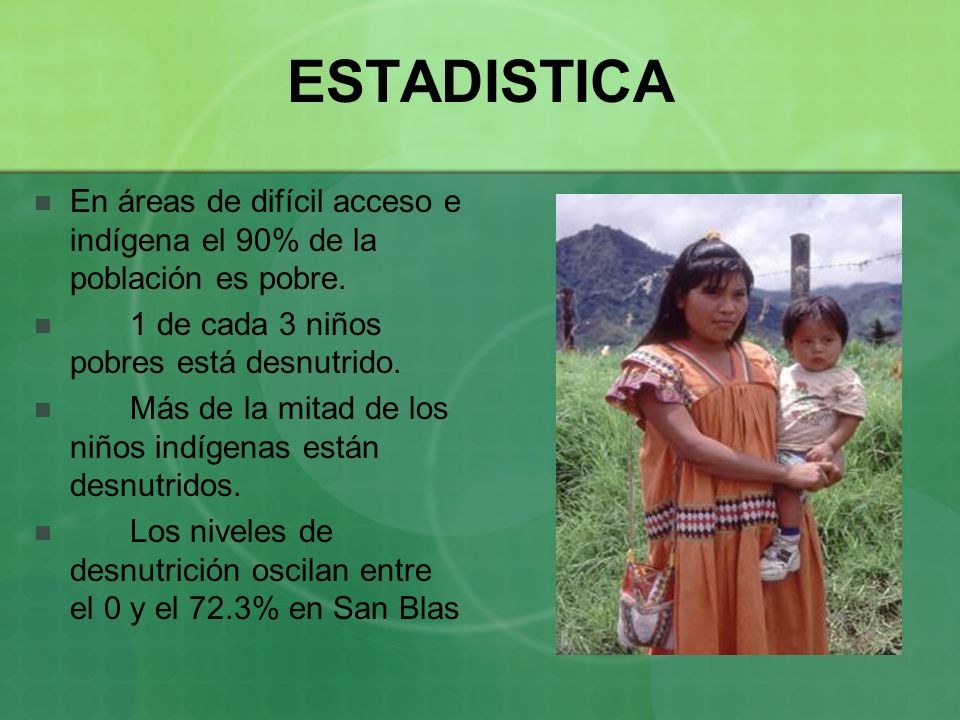 ESTADISTICA En áreas de difícil acceso e indígena el 90% de la población es pobre. 1 de cada 3 niños pobres está desnutrido.