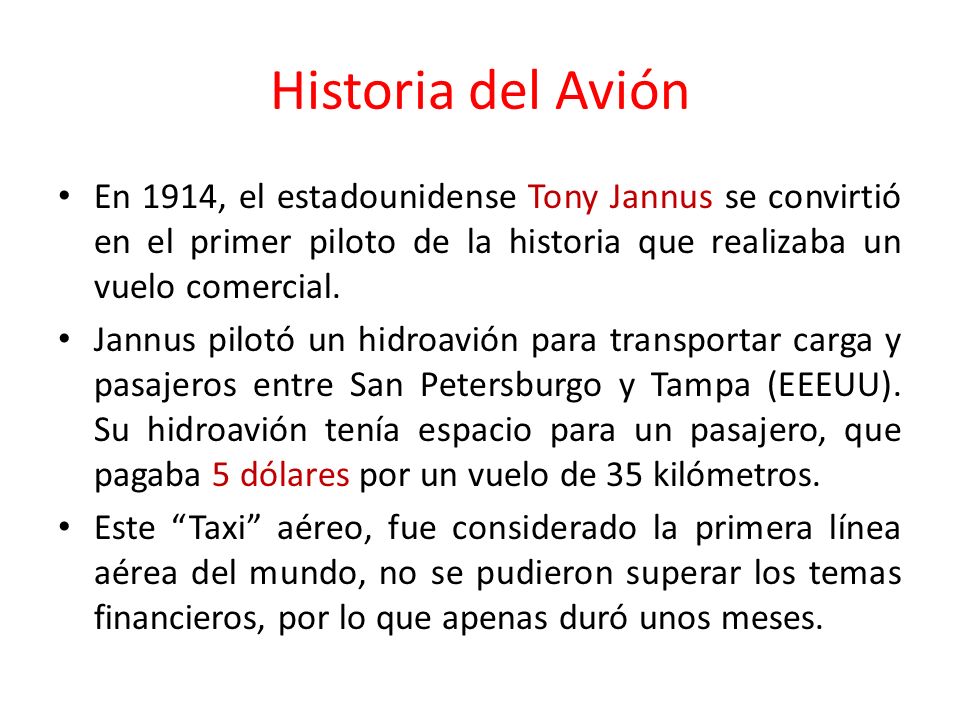 Historia del Avión En 1914, el estadounidense Tony Jannus se convirtió en el primer piloto de la historia que realizaba un vuelo comercial.