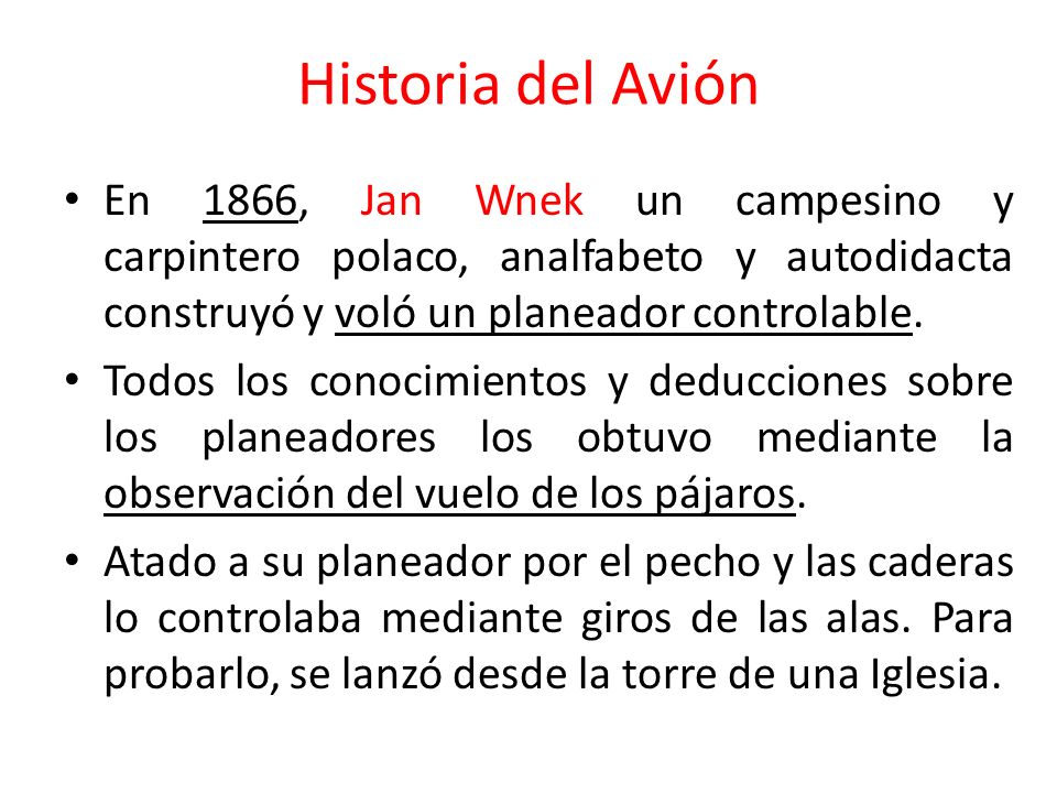 Historia del Avión En 1866, Jan Wnek un campesino y carpintero polaco, analfabeto y autodidacta construyó y voló un planeador controlable.