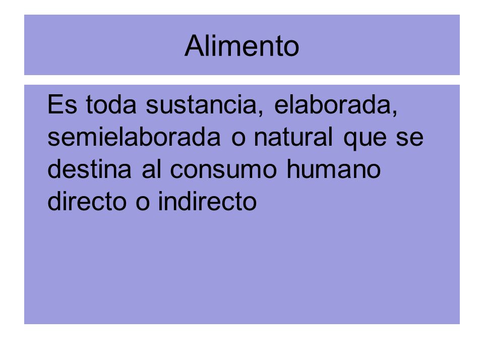 Alimento Es toda sustancia, elaborada, semielaborada o natural que se destina al consumo humano directo o indirecto.