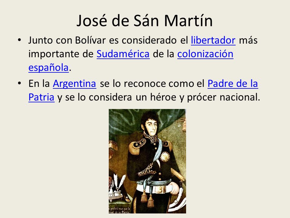 José de Sán Martín Junto con Bolívar es considerado el libertador más importante de Sudamérica de la colonización española.