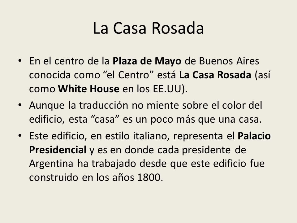 La Casa Rosada En el centro de la Plaza de Mayo de Buenos Aires conocida como el Centro está La Casa Rosada (así como White House en los EE.UU).