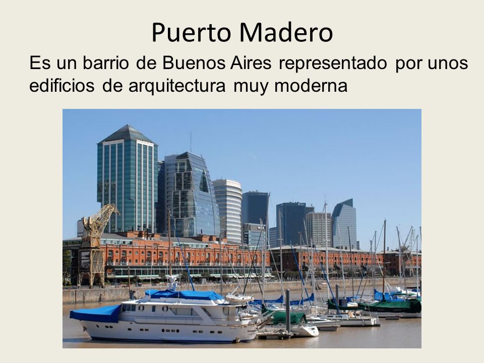 Puerto Madero Es un barrio de Buenos Aires representado por unos edificios de arquitectura muy moderna.