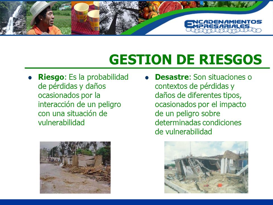 GESTION DE RIESGOS Riesgo: Es la probabilidad de pérdidas y daños ocasionados por la interacción de un peligro con una situación de vulnerabilidad.