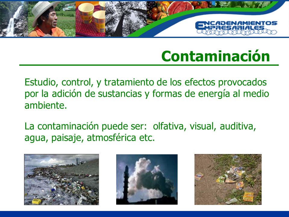 Contaminación Estudio, control, y tratamiento de los efectos provocados por la adición de sustancias y formas de energía al medio ambiente.