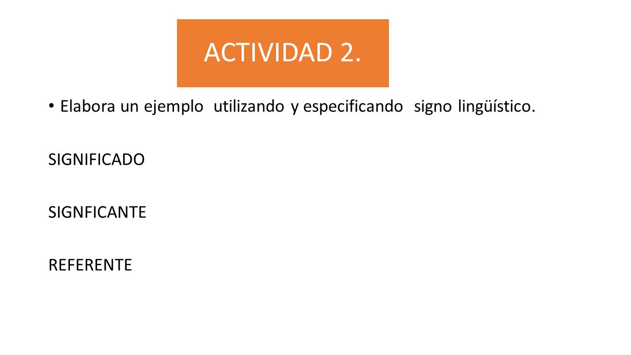 ACTIVIDAD 2. Elabora un ejemplo utilizando y especificando signo lingüístico. SIGNIFICADO. SIGNFICANTE.