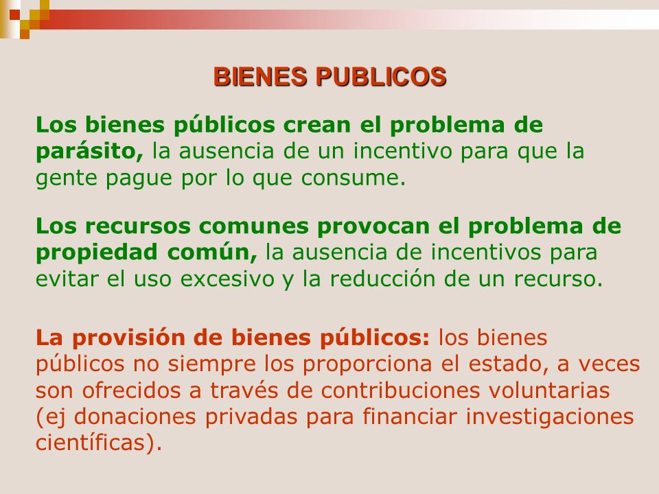 BIENES PUBLICOS Los bienes públicos crean el problema de parásito, la ausencia de un incentivo para que la gente pague por lo que consume.
