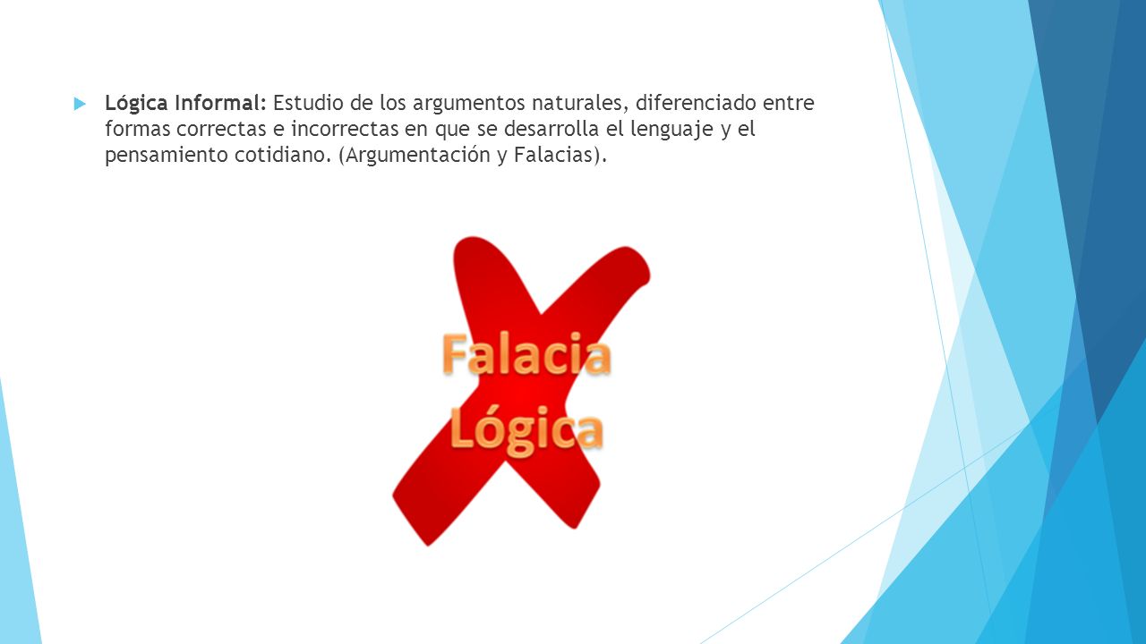 Lógica Informal: Estudio de los argumentos naturales, diferenciado entre formas correctas e incorrectas en que se desarrolla el lenguaje y el pensamiento cotidiano.