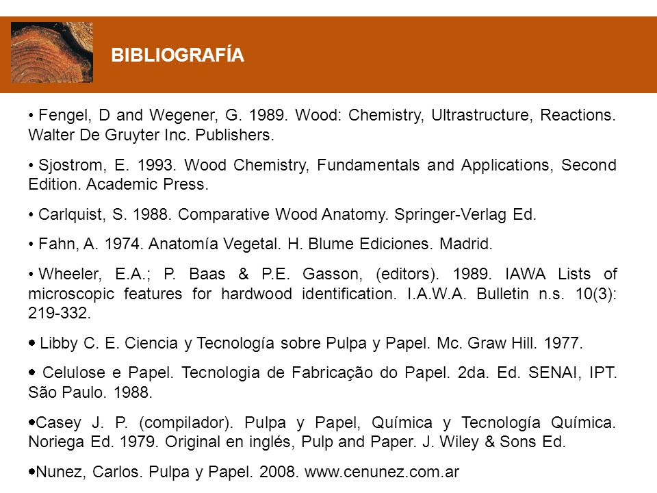 BIBLIOGRAFÍA Fengel, D and Wegener, G Wood: Chemistry, Ultrastructure, Reactions. Walter De Gruyter Inc. Publishers.