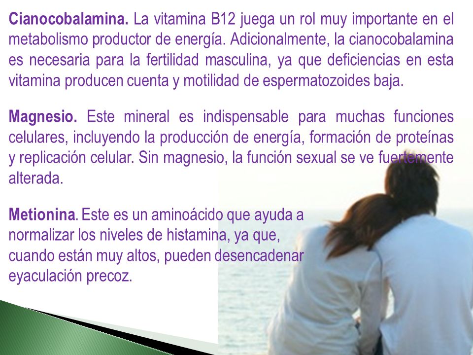 Cianocobalamina. La vitamina B12 juega un rol muy importante en el metabolismo productor de energía. Adicionalmente, la cianocobalamina es necesaria para la fertilidad masculina, ya que deficiencias en esta vitamina producen cuenta y motilidad de espermatozoides baja.