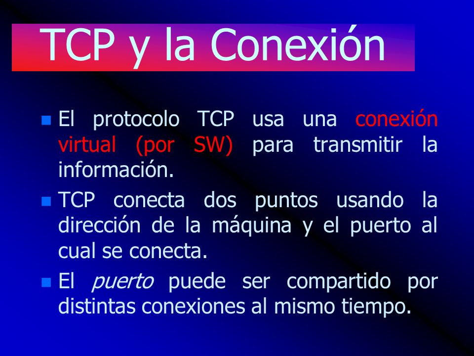TCP y la Conexión El protocolo TCP usa una conexión virtual (por SW) para transmitir la información.