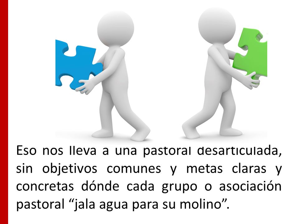 Eso nos lleva a una pastoral desarticulada, sin objetivos comunes y metas claras y concretas dónde cada grupo o asociación pastoral jala agua para su molino .