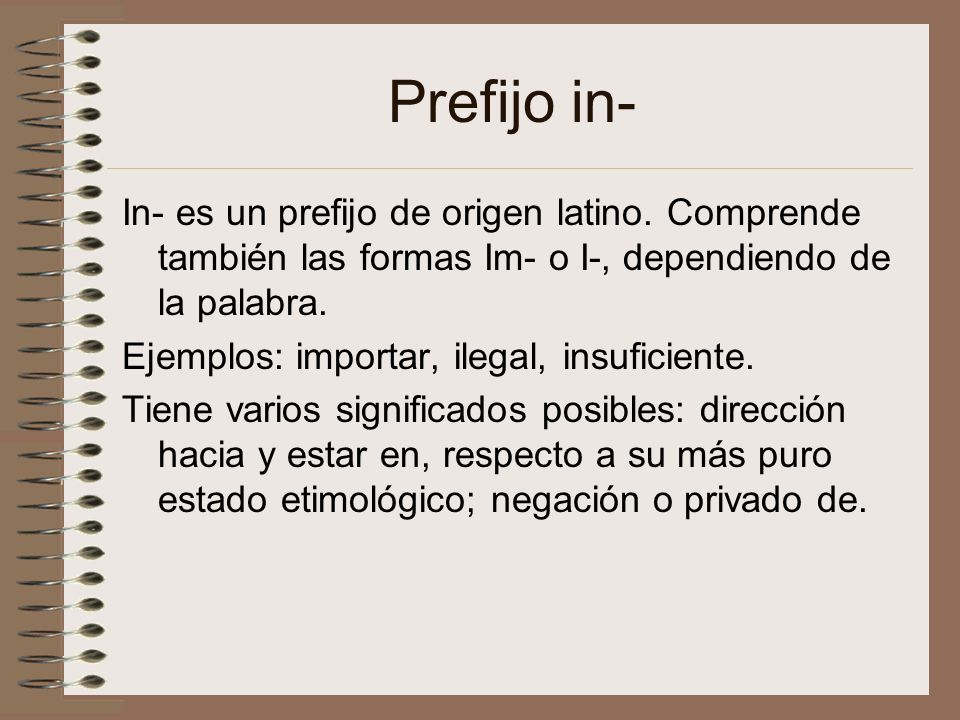 Prefijo in- In- es un prefijo de origen latino. Comprende también las formas Im- o I-, dependiendo de la palabra.