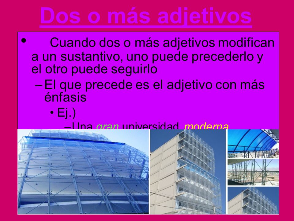 Dos o más adjetivos Cuando dos o más adjetivos modifican a un sustantivo, uno puede precederlo y el otro puede seguirlo.