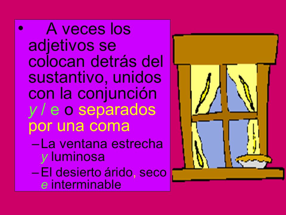 A veces los adjetivos se colocan detrás del sustantivo, unidos con la conjunción y / e o separados por una coma