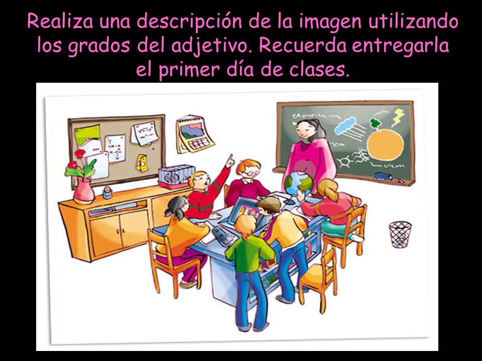 Realiza una descripción de la imagen utilizando los grados del adjetivo. Recuerda entregarla el primer día de clases.