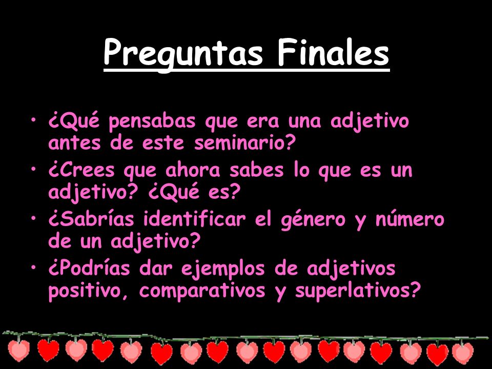 Preguntas Finales ¿Qué pensabas que era una adjetivo antes de este seminario ¿Crees que ahora sabes lo que es un adjetivo ¿Qué es