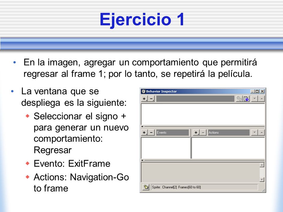 Ejercicio 1 En la imagen, agregar un comportamiento que permitirá regresar al frame 1; por lo tanto, se repetirá la película.