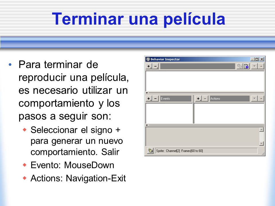 Terminar una película Para terminar de reproducir una película, es necesario utilizar un comportamiento y los pasos a seguir son: