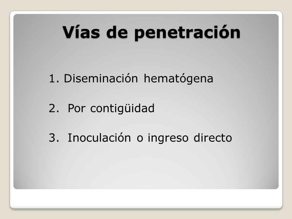 Vías de penetración 1. Diseminación hematógena 2. Por contigüidad 3. Inoculación o ingreso directo