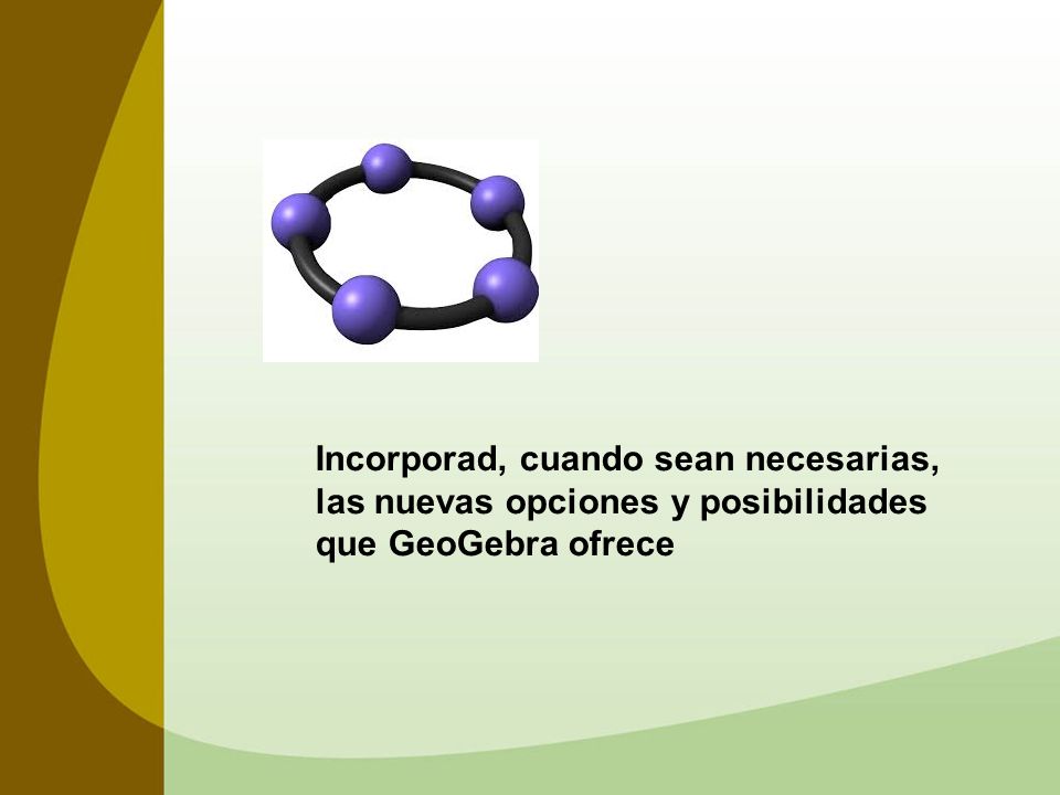 Incorporad, cuando sean necesarias, las nuevas opciones y posibilidades que GeoGebra ofrece