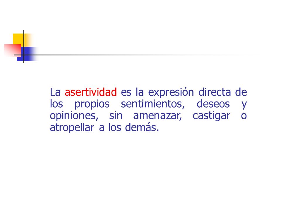 La asertividad es la expresión directa de los propios sentimientos, deseos y opiniones, sin amenazar, castigar o atropellar a los demás.