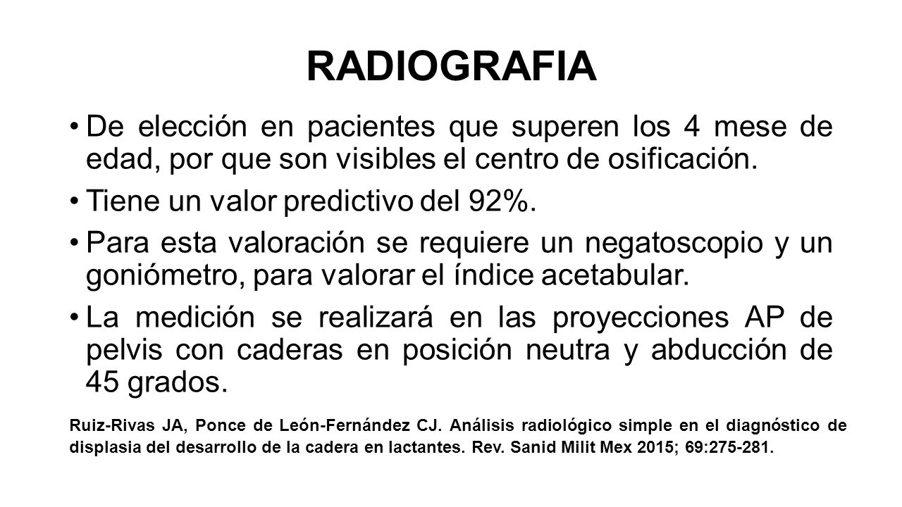 RADIOGRAFIA De elección en pacientes que superen los 4 mese de edad, por que son visibles el centro de osificación.