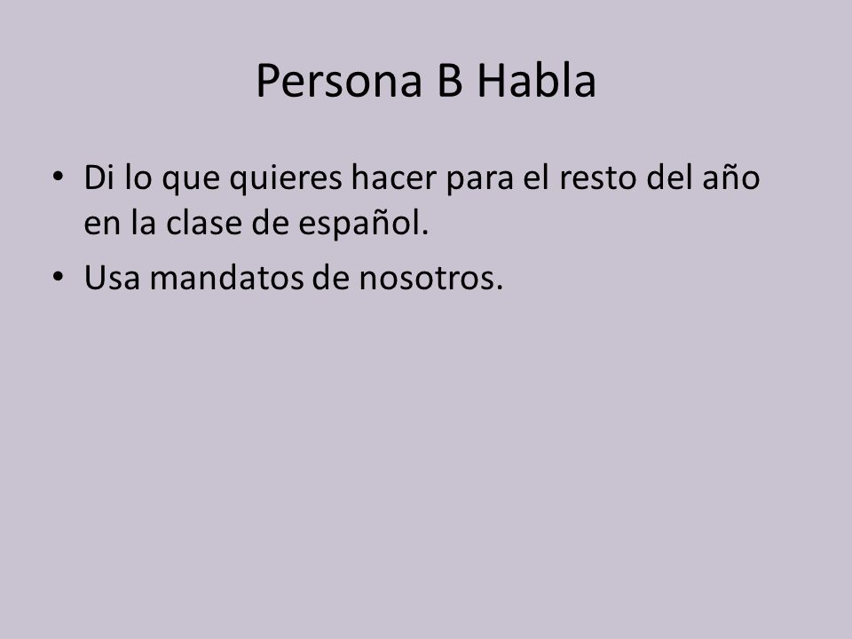 Persona B Habla Di lo que quieres hacer para el resto del año en la clase de español.