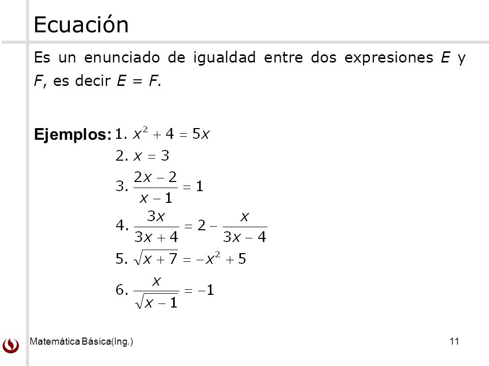 Ecuación Es un enunciado de igualdad entre dos expresiones E y F, es decir E = F.