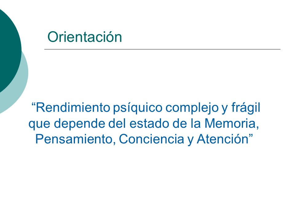 Orientación Rendimiento psíquico complejo y frágil que depende del estado de la Memoria, Pensamiento, Conciencia y Atención